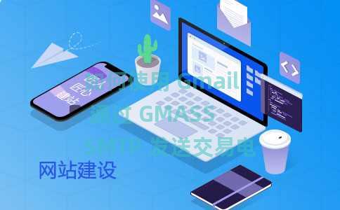 如何使用 Gmail 通过 GMASS SMTP 发送交易电子邮件
